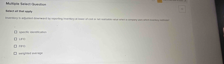 Multiple Select Question

specific identification
LIFO
FIFO
weighted average