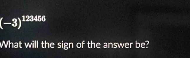 (-3)^123456
What will the sign of the answer be?