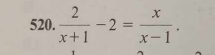  2/x+1 -2= x/x-1 .