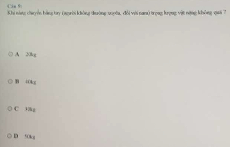 Khi năng chuyển bảng tay (người không thường xuyền, đổi với nam) trọng hrọng vật nặng không quả ?
A 20kg
B 40kg
C 30kg
D 50kg