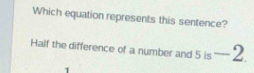 Which equation represents this sentence? 
Half the difference of a number and 5 is -2.
1