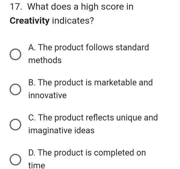 What does a high score in
Creativity indicates?
A. The product follows standard
methods
B. The product is marketable and
innovative
C. The product reflects unique and
imaginative ideas
D. The product is completed on
time