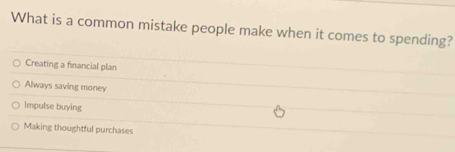 What is a common mistake people make when it comes to spending?
Creating a financial plan
Always saving money
Impulse buying
Making thoughtful purchases