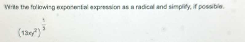 Write the following exponential expression as a radical and simplify, if possible.
(13xy^2)^ 1/3 