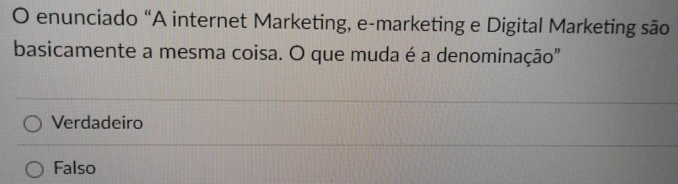 enunciado “A internet Marketing, e-marketing e Digital Marketing são
basicamente a mesma coisa. O que muda é a denominação"
Verdadeiro
Falso