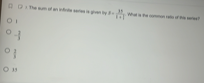 The sum of an infinite series is given by S=frac 351+ 2/3 . What is the common ratio of this series?
1
- 2/3 
 2/3 
3 5