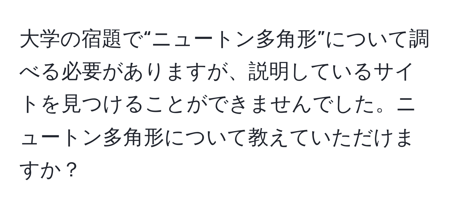 大学の宿題で“ニュートン多角形”について調べる必要がありますが、説明しているサイトを見つけることができませんでした。ニュートン多角形について教えていただけますか？