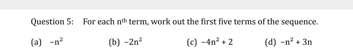 For each n^(th) term, work out the first five terms of the sequence. 
(a) -n^2 (b) -2n^2 (c) -4n^2+2 (d) -n^2+3n