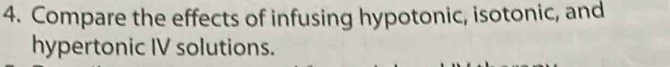 Compare the effects of infusing hypotonic, isotonic, and 
hypertonic IV solutions.