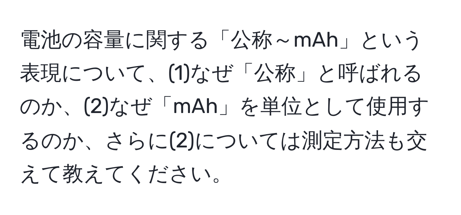 電池の容量に関する「公称～mAh」という表現について、(1)なぜ「公称」と呼ばれるのか、(2)なぜ「mAh」を単位として使用するのか、さらに(2)については測定方法も交えて教えてください。