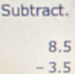 Subtract.
beginarrayr 8.5 -3.5 endarray