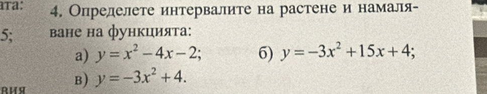 ra: 4. Определете интервалите на растене и намаля-
5; ване на функцията:
a) y=x^2-4x-2; 6) y=-3x^2+15x+4; a
B) y=-3x^2+4.