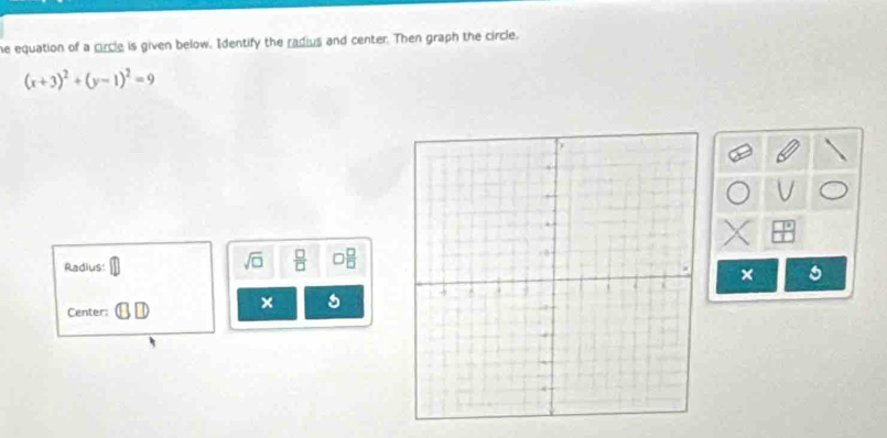 he equation of a circle is given below. Identify the radius and center. Then graph the circle.
(x+3)^2+(y-1)^2=9
sqrt(□ )  □ /□   □  □ /□  
Radius:× 
× 5 
Center: