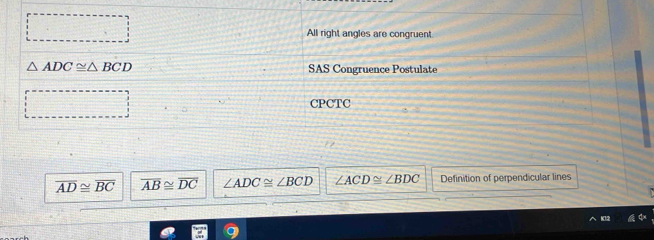 All right angles are congruent
△ ADC≌ △ BCD SAS Congruence Postulate
CPCTC
overline AD≌ overline BC overline AB≌ overline DC ∠ ADC≌ ∠ BCD ∠ ACD≌ ∠ BDC Definition of perpendicular lines