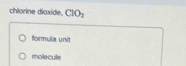 chlorine dioxide, CIO_2
formula unit
molecule