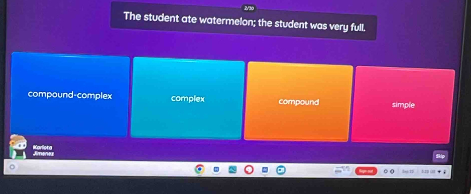 The student ate watermelon; the student was very full.
compound-complex complex compound simple
Karlota
Jimenez
Sep 25 5.23 (