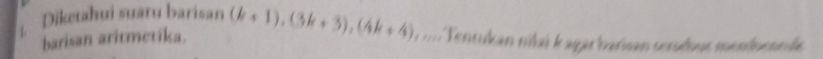 Diketahui suatu barisan 
L 
barisan aritmetika. (k+1), (3k+3), (4k+4) m Tentukan nílaï kagar barisan serudous mendoennde