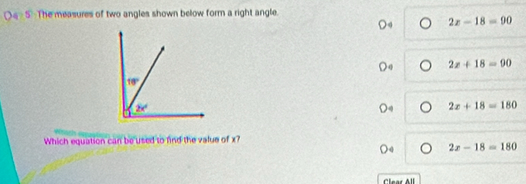 Oe 5 The measures of two angles shown below form a right angle.
2x-18=90
) 0 2x+18=90
2x+18=180
Which equation can be used to find the value of x?
2x-18=180
Clear All