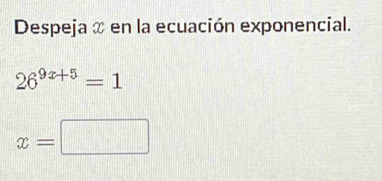 Despeja x en la ecuación exponencial.
26^(9x+5)=1
x=□