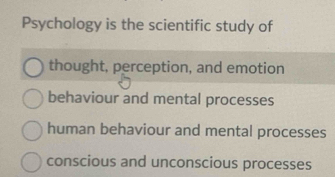 Psychology is the scientific study of
thought, perception, and emotion
behaviour and mental processes
human behaviour and mental processes
conscious and unconscious processes