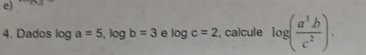 Dados log a=5, log b=3 e log c=2 , calcule log ( a^3b/c^2 ).