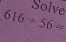 Solve
616/ 56=