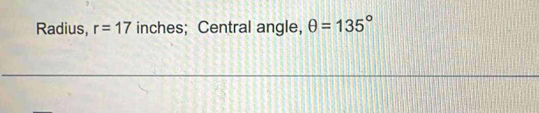 Radius, r=17 inches; Central angle, θ =135°