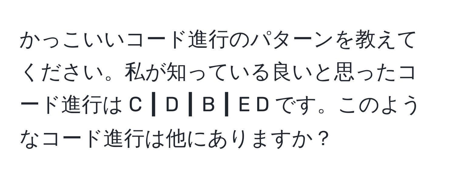 かっこいいコード進行のパターンを教えてください。私が知っている良いと思ったコード進行は C ┃ D ┃ B ┃ E D です。このようなコード進行は他にありますか？