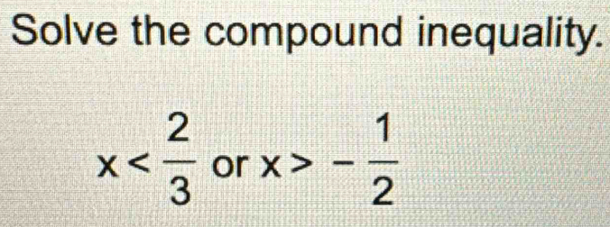 Solve the compound inequality. 
or x>- 1/2 