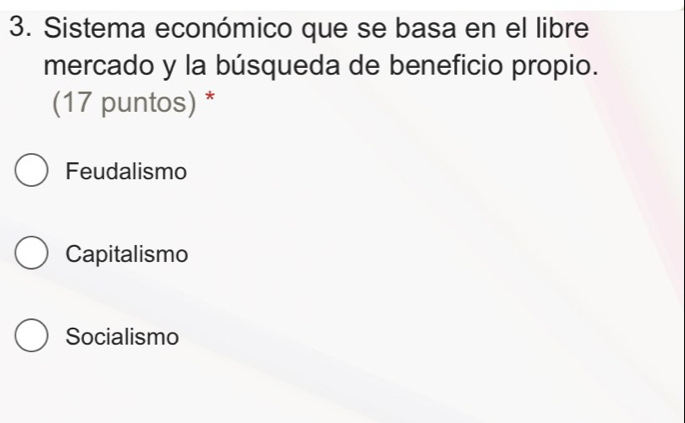 Sistema económico que se basa en el libre
mercado y la búsqueda de beneficio propio.
(17 puntos) *
Feudalismo
Capitalismo
Socialismo