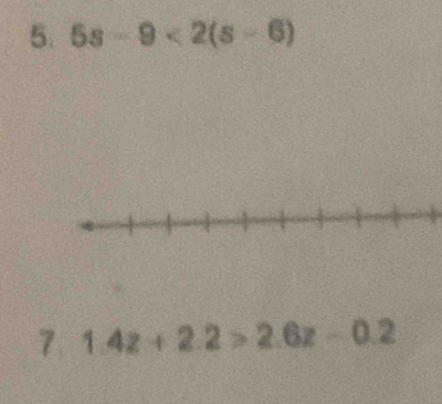 5s-9<2(s-6)
7 1.4z+2.2>2.6z-0.2