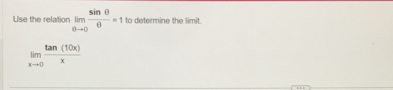 Use the relation limlimits _θ to 0 sin θ /θ  =1 to determine the limit.
limlimits _xto 0 tan (10x)/x 