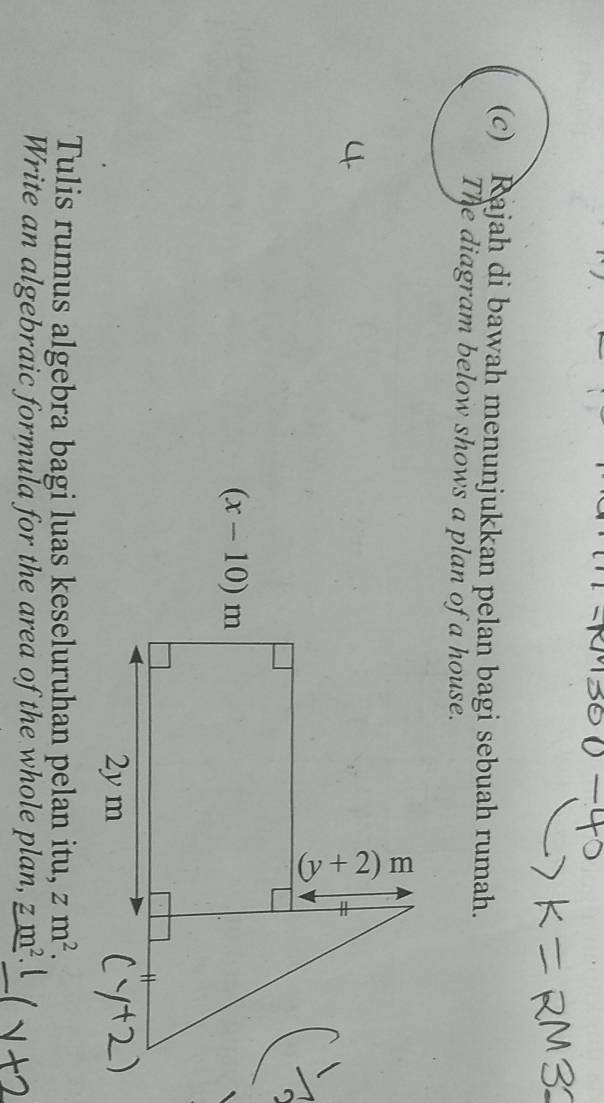 Rajah di bawah menunjukkan pelan bagi sebuah rumah.
The diagram below shows a plan of a house.
Tulis rumus algebra bagi luas keseluruhan pelan itu, zm^2.
Write an algebraic formula for the area of the whole plan, zm^2