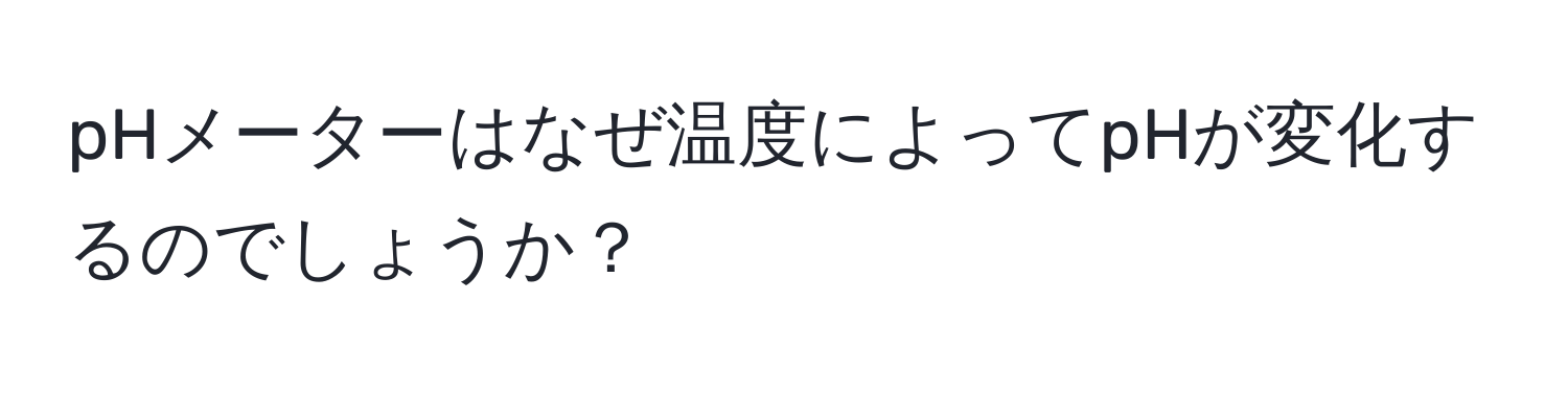 pHメーターはなぜ温度によってpHが変化するのでしょうか？