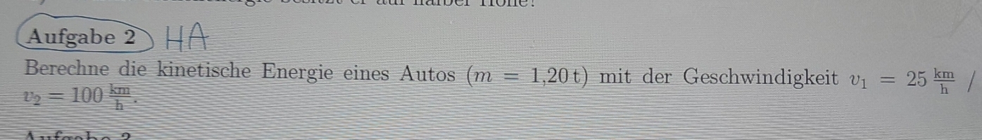 Aufgabe 2 
Berechne die kinetische Energie eines Autos (m=1,20t) mit der Geschwindigkeit v_1=25 km/h /
v_2=100 km/h .