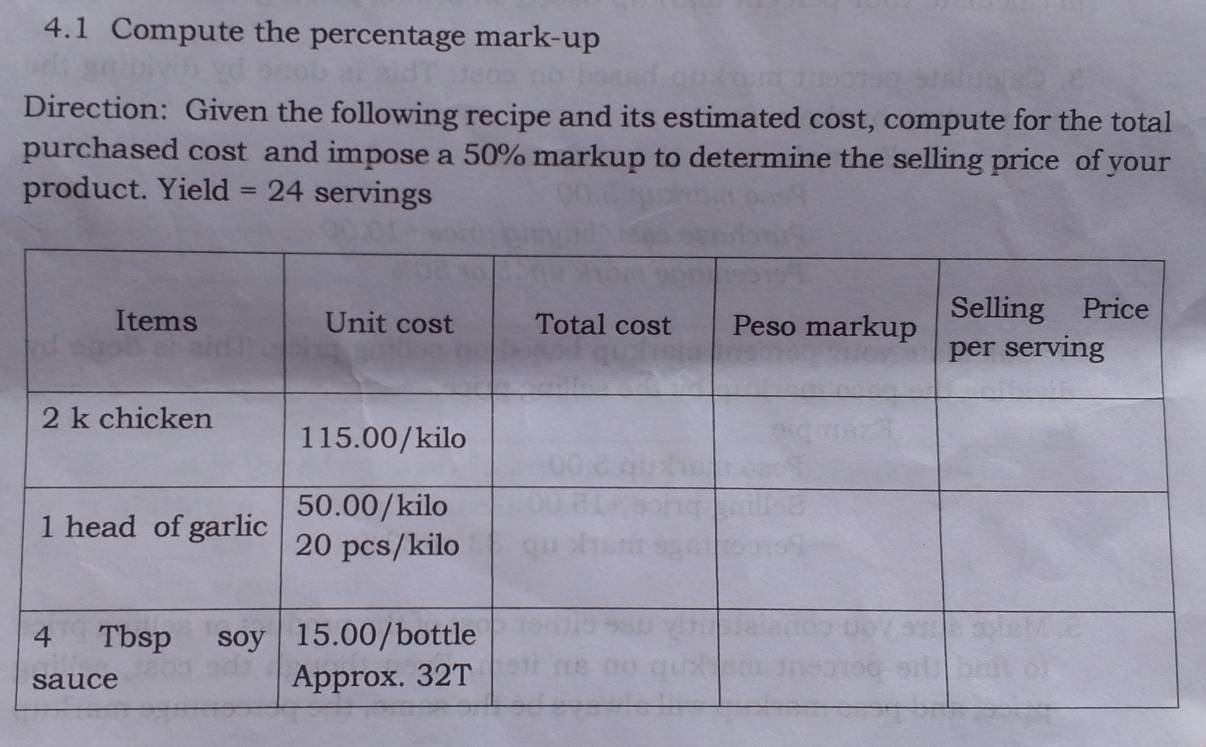 4.1 Compute the percentage mark-up 
Direction: Given the following recipe and its estimated cost, compute for the total 
purchased cost and impose a 50% markup to determine the selling price of your 
product. Yield =24 servings