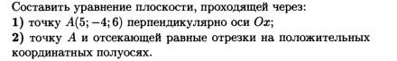 Составиτь уравнение п.лоскости, проходяшей через: 
1) τoчку A(5;-4;6) перленликулπярно оси Ог; 
2) точку Аиотсекаюшей равные отрезки на полюожительных 
координатных поЛуосях.