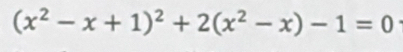 (x^2-x+1)^2+2(x^2-x)-1=0