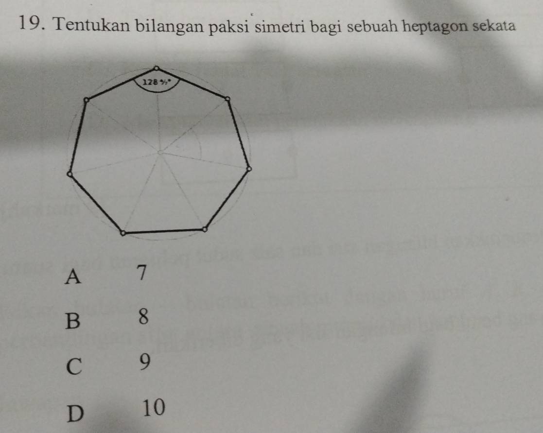 Tentukan bilangan paksi simetri bagi sebuah heptagon sekata
A 7
B 8
C 9
D
10