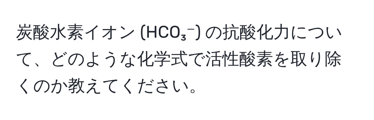 炭酸水素イオン (HCO₃⁻) の抗酸化力について、どのような化学式で活性酸素を取り除くのか教えてください。