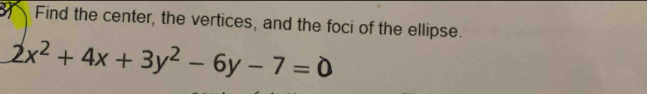 Find the center, the vertices, and the foci of the ellipse.
2x^2+4x+3y^2-6y-7=0