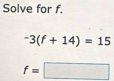 Solve for f.
-3(f+14)=15
f=□