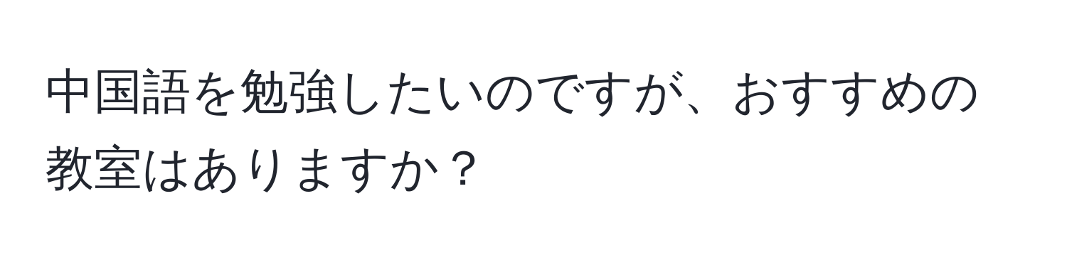 中国語を勉強したいのですが、おすすめの教室はありますか？