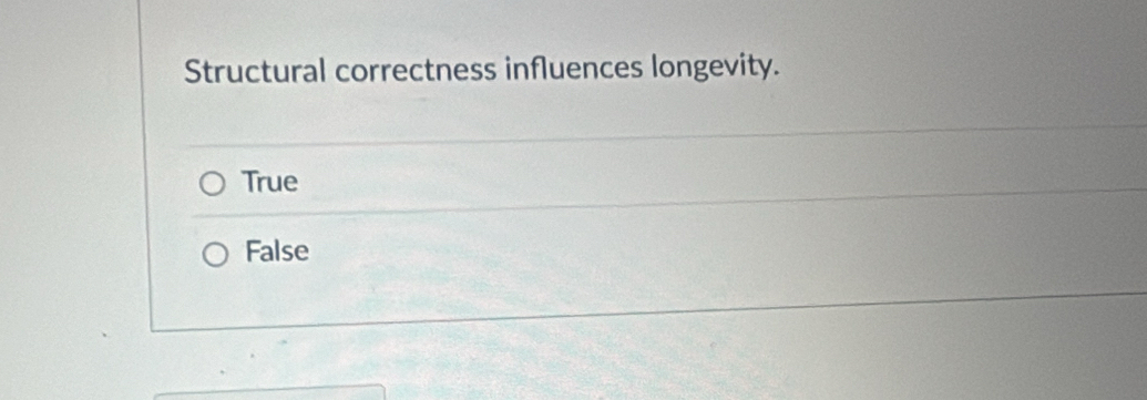 Structural correctness influences longevity.
True
False