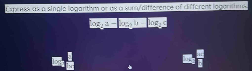 Express as a single logarithm or as a sum/difference of different logarithms.
log _2a-log _2b-log _2c
a
ac
loge
logo
D