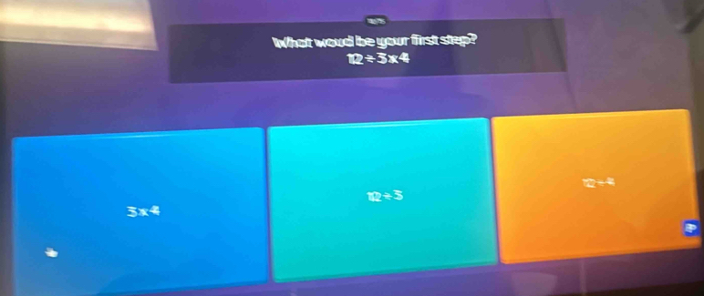 What woud be your first step?
12/ 3* 4
2÷
12/ 3
3x^4