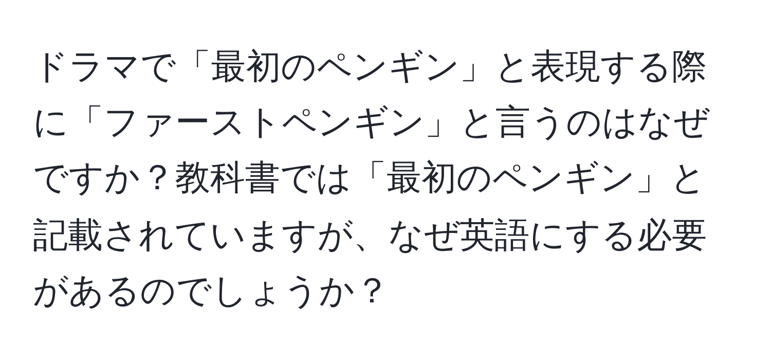 ドラマで「最初のペンギン」と表現する際に「ファーストペンギン」と言うのはなぜですか？教科書では「最初のペンギン」と記載されていますが、なぜ英語にする必要があるのでしょうか？