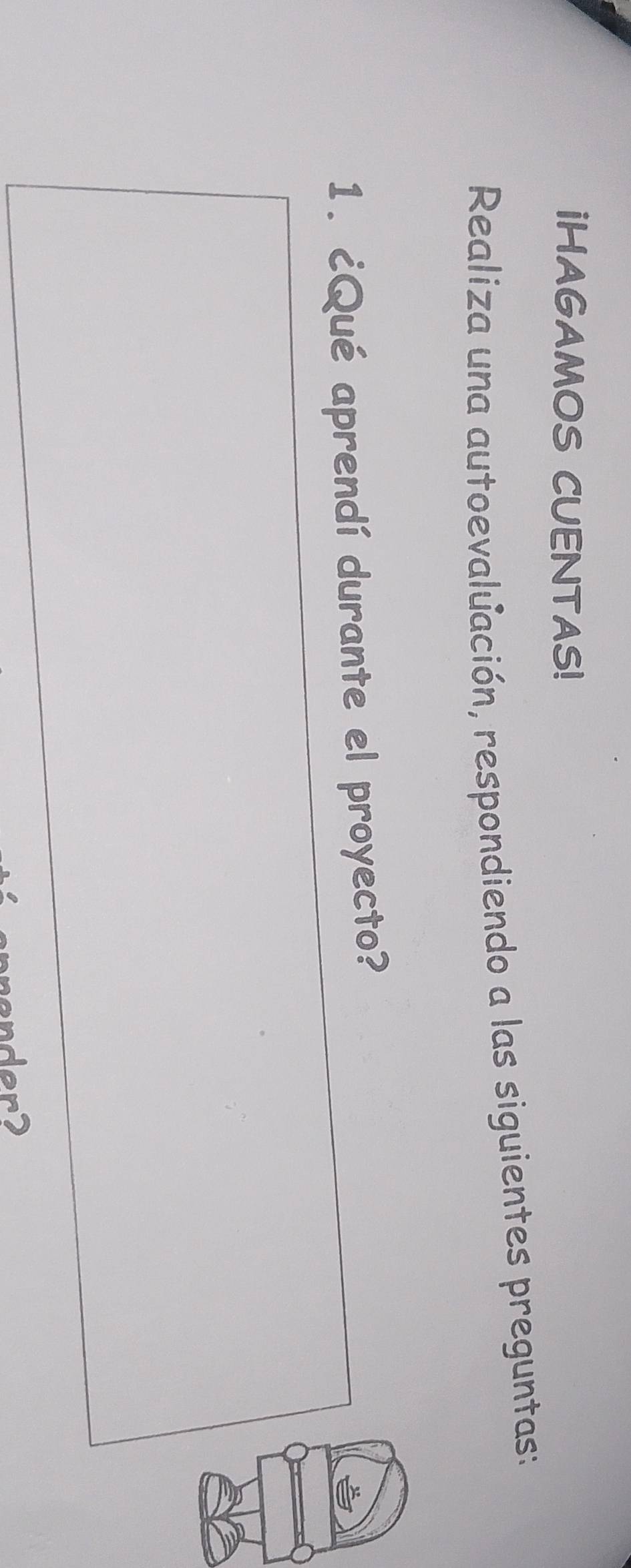 IHAGAMOS CUENTAS! 
Realiza una autoevaluación, respondiendo a las siguientes preguntas: 
1. ¿Qué aprendí durante el proyecto? 
prenderd