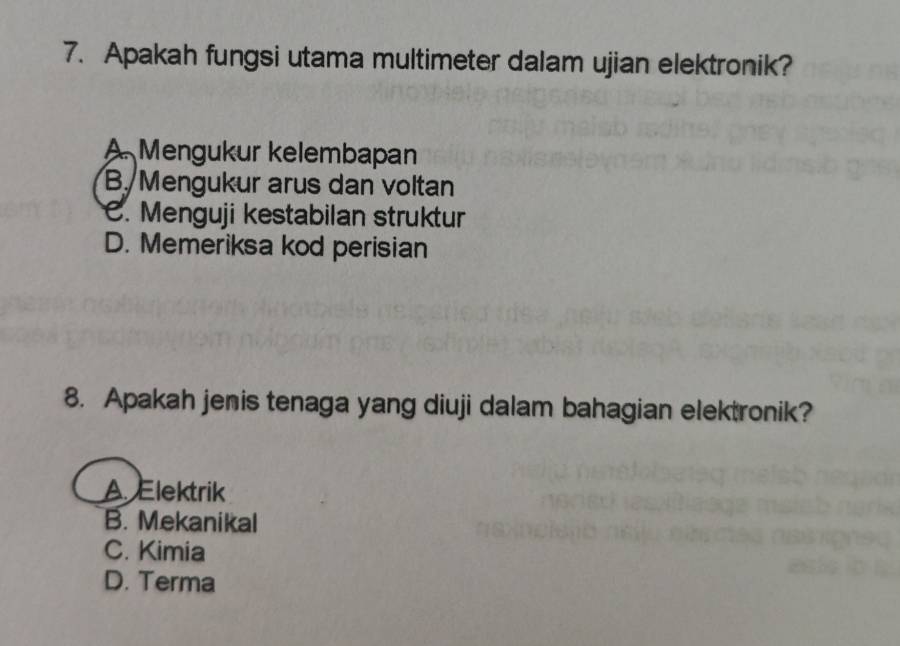 Apakah fungsi utama multimeter dalam ujian elektronik?
A. Mengukur kelembapan
B. Mengukur arus dan voltan
C. Menguji kestabilan struktur
D. Memeriksa kod perisian
8. Apakah jenis tenaga yang diuji dalam bahagian elektronik?
A Elektrik
B. Mekanikal
C. Kimia
D. Terma