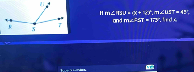 If m∠ RSU=(x+12)^circ , m∠ UST=45°, 
and m∠ RST=173° , find x. 
Type a number...